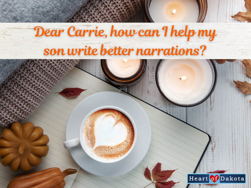 Heart of Dakota - Dear Carrie, how can I help my son write better narrations?