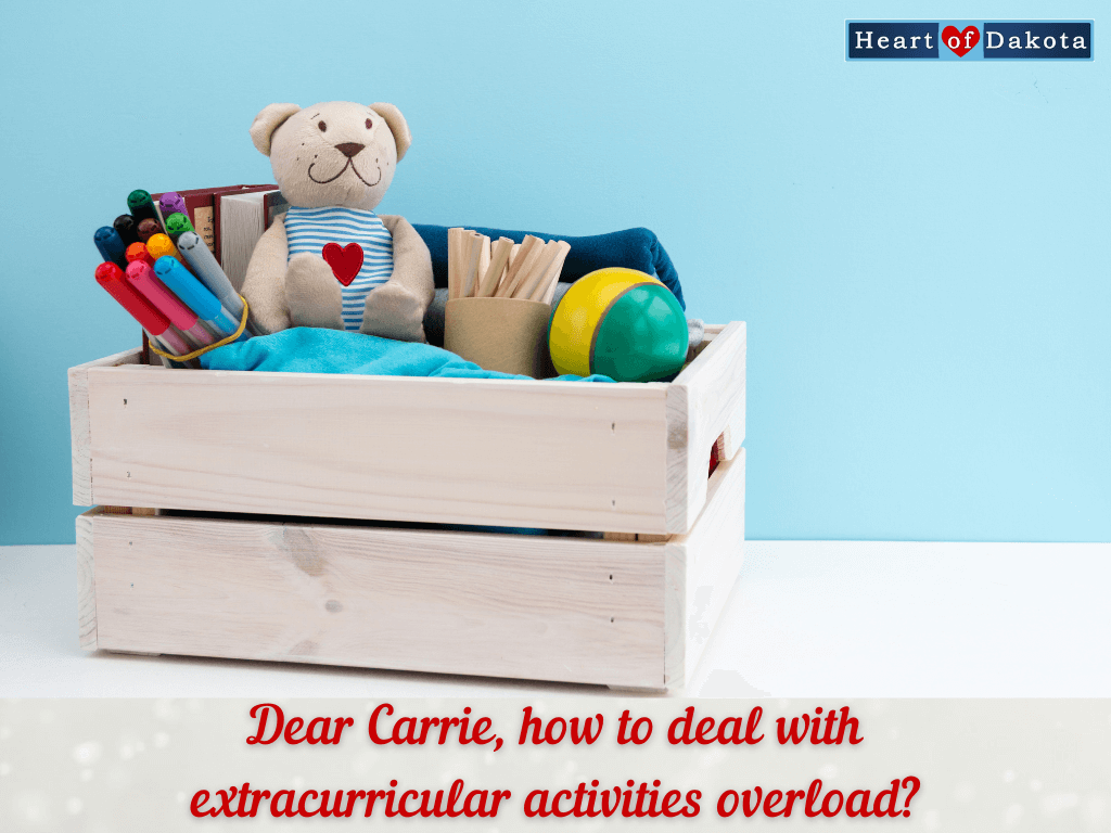Heart of Dakota - Dear Carrie - Help! Extra-Curricular Activities Overload!