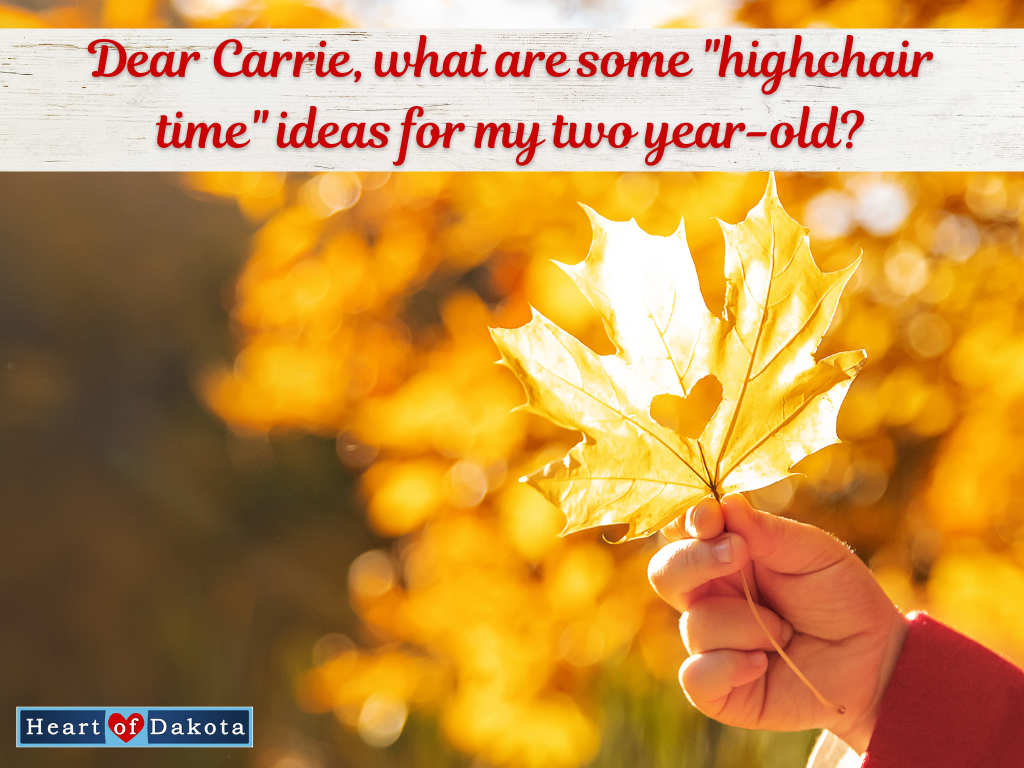 Heart of Dakota - Dear Carrie - Dear Carrie, what are some "highchair time" ideas for my two year-old?