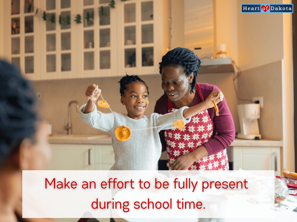 Heart of Dakota Teaching Tip - Make an effort to be fully present during school time.