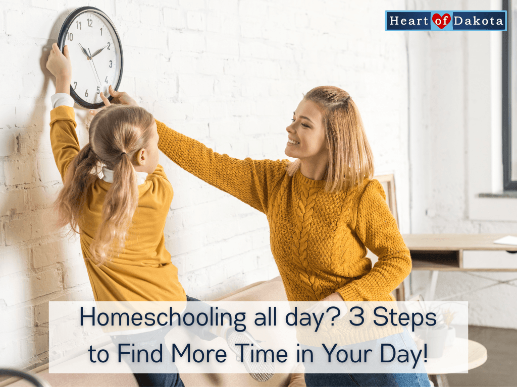Heart of Dakota Life - Homeschooling all day? 3 Steps to Find More Time in Your Day!